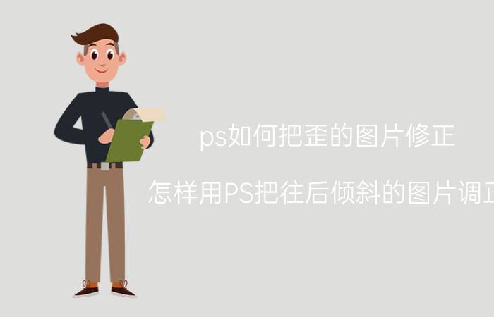 ps如何把歪的图片修正 怎样用PS把往后倾斜的图片调正？